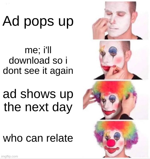 Clown Applying Makeup | Ad pops up; me; i'll download so i dont see it again; ad shows up the next day; who can relate | image tagged in memes,clown applying makeup | made w/ Imgflip meme maker