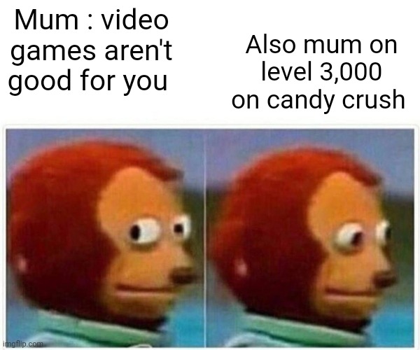 Monkey Puppet | Mum : video games aren't good for you; Also mum on level 3,000 on candy crush | image tagged in memes,monkey puppet | made w/ Imgflip meme maker