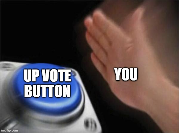 Blank Nut Button | YOU; UP VOTE BUTTON | image tagged in memes,blank nut button | made w/ Imgflip meme maker