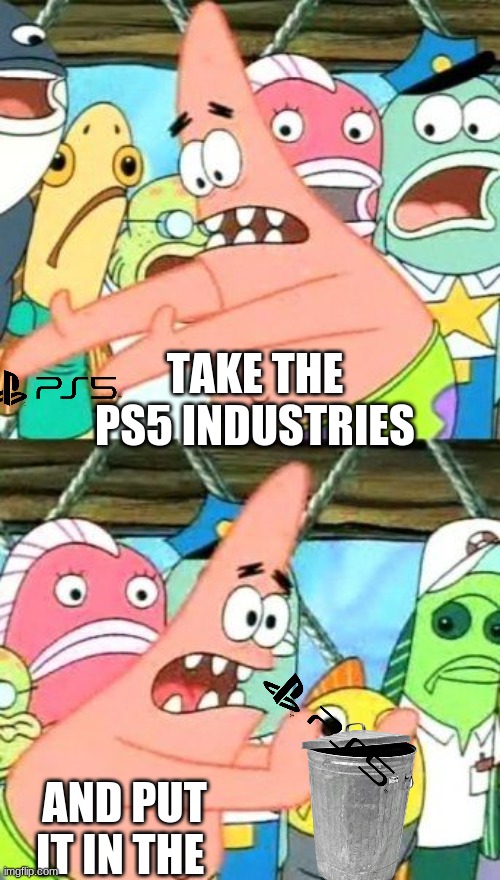your welcome | TAKE THE PS5 INDUSTRIES; AND PUT IT IN THE | image tagged in memes,put it somewhere else patrick | made w/ Imgflip meme maker