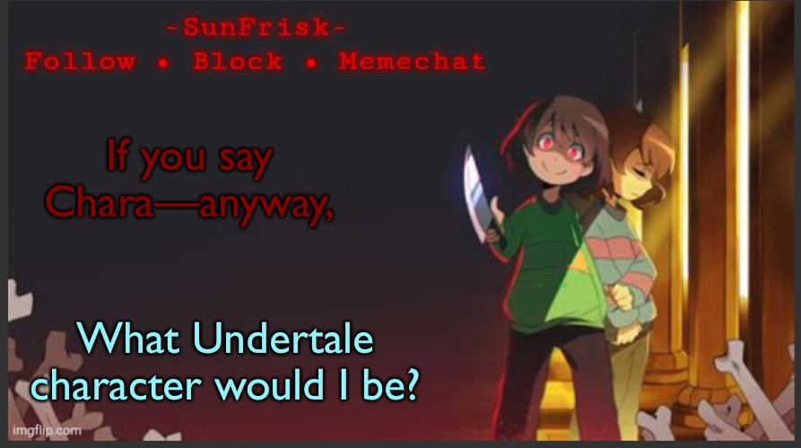 I’m thinking Toriel, because I’m mainly gentle and not easily aggravated. | If you say Chara—anyway, What Undertale character would I be? | image tagged in sunfrisk s announcement template | made w/ Imgflip meme maker