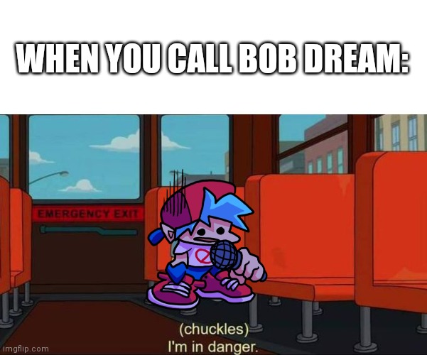 Do NOT, under ANY CIRCUMSTANCES call Bob Dream! | WHEN YOU CALL BOB DREAM: | image tagged in i'm in danger blank place above,friday night funkin | made w/ Imgflip meme maker