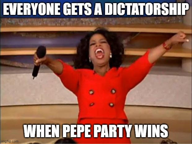 So vote RUP or anyone else | EVERYONE GETS A DICTATORSHIP; WHEN PEPE PARTY WINS | image tagged in memes,oprah you get a | made w/ Imgflip meme maker