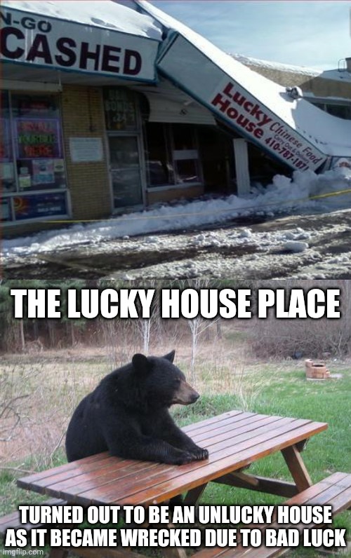 Lucky House wrecked | THE LUCKY HOUSE PLACE; TURNED OUT TO BE AN UNLUCKY HOUSE AS IT BECAME WRECKED DUE TO BAD LUCK | image tagged in memes,bad luck bear,you had one job,meme,fails,fail | made w/ Imgflip meme maker
