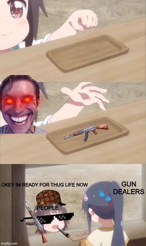 Yuu buys a cookie | GUN DEALERS; OKEY IM READY FOR THUG LIFE NOW; PEOPLE | image tagged in yuu buys a cookie | made w/ Imgflip meme maker