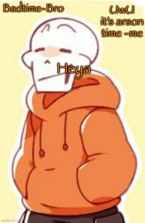 You’ve been busy huh? | Heya | image tagged in underswap papyrus temp | made w/ Imgflip meme maker