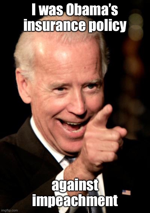 Smilin Biden Meme | I was Obama’s insurance policy against impeachment | image tagged in memes,smilin biden | made w/ Imgflip meme maker
