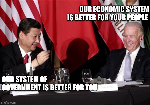 Xi-Biden | OUR ECONOMIC SYSTEM IS BETTER FOR YOUR PEOPLE; OUR SYSTEM OF GOVERNMENT IS BETTER FOR YOU | image tagged in xi-biden | made w/ Imgflip meme maker