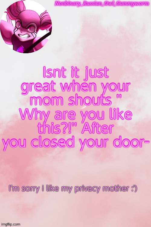 Gummyworm Spinel temp by Jummy | Isnt it just great when your mom shouts '' Why are you like this?!'' After you closed your door-; I'm sorry i like my privacy mother :') | image tagged in gummyworm spinel temp by jummy | made w/ Imgflip meme maker
