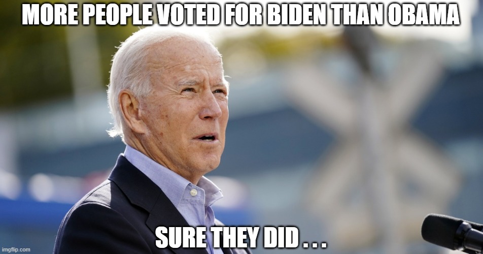 Installed President | MORE PEOPLE VOTED FOR BIDEN THAN OBAMA; SURE THEY DID . . . | image tagged in joe biden | made w/ Imgflip meme maker