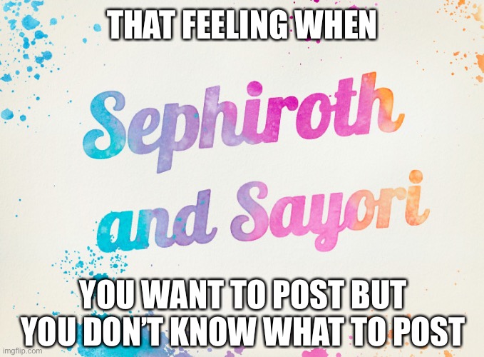 Sayori and Sephiroth | THAT FEELING WHEN; YOU WANT TO POST BUT YOU DON’T KNOW WHAT TO POST | image tagged in sayori and sephiroth | made w/ Imgflip meme maker