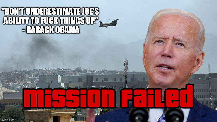Don't underestimate Joe's ability to.... | "DON'T UNDERESTIMATE JOE'S 
ABILITY TO FUCK THINGS UP"
 - BARACK OBAMA | image tagged in taliban,afghanistan,biden,obama,barack obama,mission failed | made w/ Imgflip meme maker