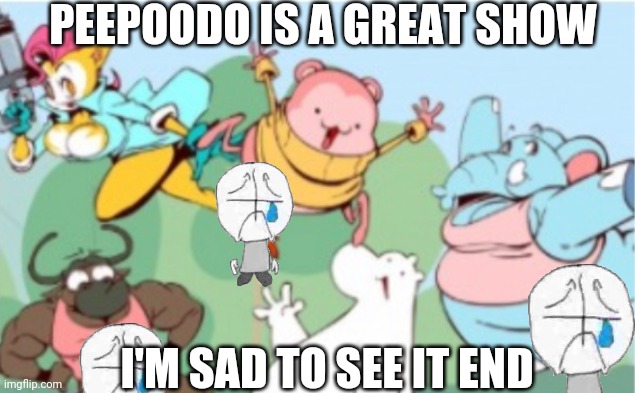 Cùm bear. | PEEPOODO IS A GREAT SHOW; I'M SAD TO SEE IT END | image tagged in peepoodo and the super f friends | made w/ Imgflip meme maker