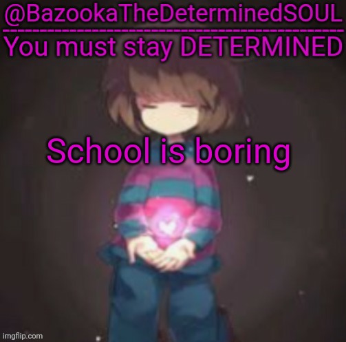Bazooka's frisk temp | School is boring | image tagged in bazooka's frisk temp | made w/ Imgflip meme maker