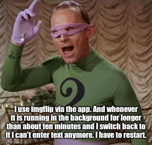I can't quite believe it but I actually have a question | I use imgflip via the app. And whenever it is running in the background for longer than about ten minutes and I switch back to it I can't enter text anymore. I have to restart. | image tagged in riddler,question | made w/ Imgflip meme maker