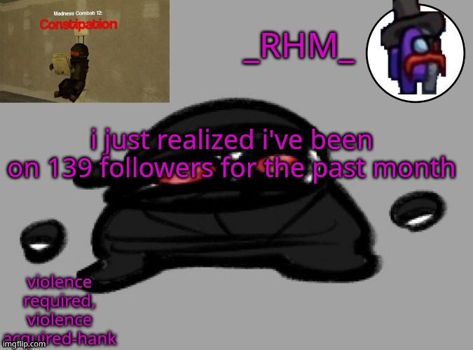 dsifhdsofhadusifgdshfdshbvcdsahgfsJK | i just realized i've been on 139 followers for the past month | image tagged in rhm temp | made w/ Imgflip meme maker