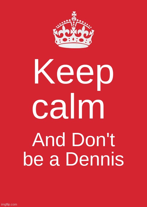 Only peppole with true childhoods will understand. | Keep calm; And Don't be a Dennis | image tagged in memes,keep calm and carry on red,wow in the world | made w/ Imgflip meme maker