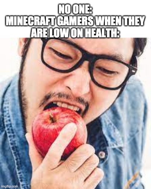 apple | NO ONE:
MINECRAFT GAMERS WHEN THEY ARE LOW ON HEALTH: | image tagged in apple | made w/ Imgflip meme maker