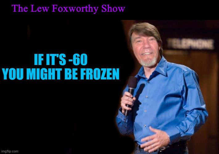 IF IT'S -60 YOU MIGHT BE FROZEN | image tagged in lew foxworthy | made w/ Imgflip meme maker