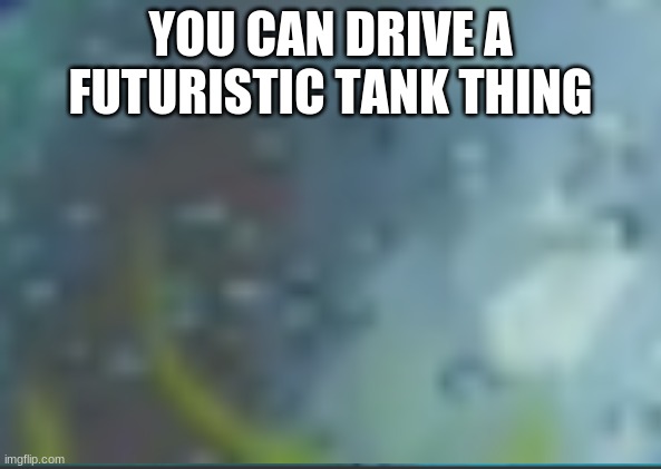 YOU CAN DRIVE A FUTURISTIC TANK THING | made w/ Imgflip meme maker