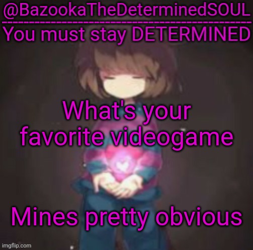 Bazooka's frisk temp | What's your favorite videogame; Mines pretty obvious | image tagged in bazooka's frisk temp | made w/ Imgflip meme maker