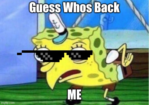 I am Back | Guess Whos Back; ME | image tagged in memes,mocking spongebob | made w/ Imgflip meme maker