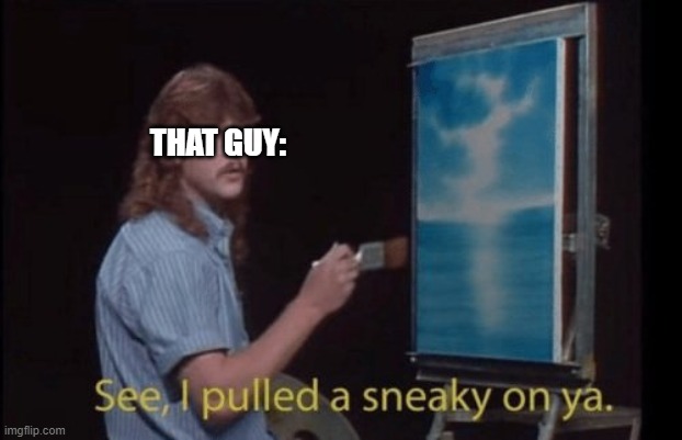 I pulled a sneaky | THAT GUY: | image tagged in i pulled a sneaky | made w/ Imgflip meme maker