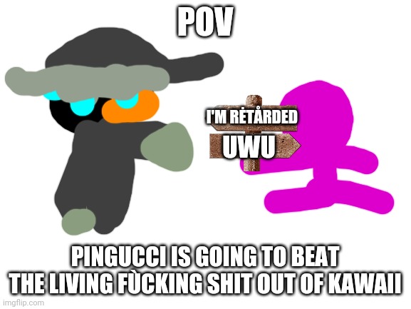 Kawaii got me banned from MSMG, so I'm making this for revenge. | POV; I'M RĖTÅRDED; UWU; PINGUCCI IS GOING TO BEAT THE LIVING FÙCKING SHIT OUT OF KAWAII | made w/ Imgflip meme maker