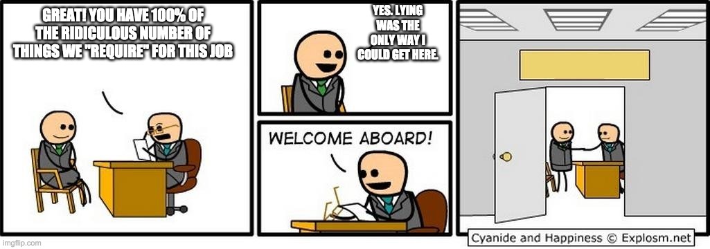 Job Interview | YES. LYING WAS THE ONLY WAY I COULD GET HERE. GREAT! YOU HAVE 100% OF THE RIDICULOUS NUMBER OF THINGS WE "REQUIRE" FOR THIS JOB | image tagged in job interview | made w/ Imgflip meme maker