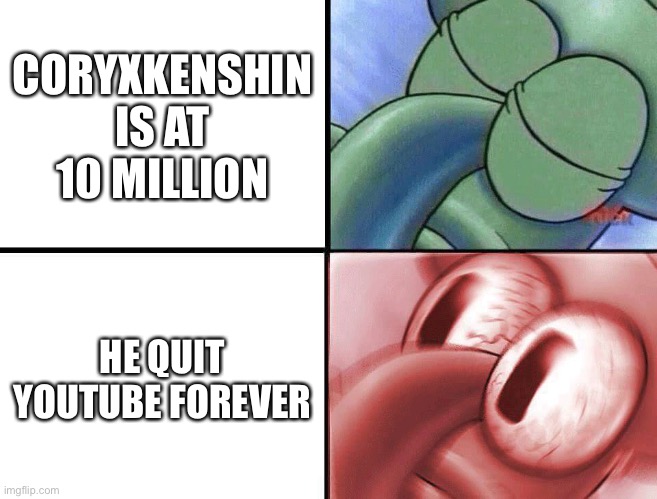 Goodbye Coryxkenshin | CORYXKENSHIN IS AT 10 MILLION; HE QUIT YOUTUBE FOREVER | image tagged in sleeping squidward | made w/ Imgflip meme maker