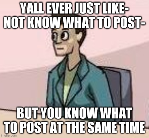 its a weird combination | YALL EVER JUST LIKE- NOT KNOW WHAT TO POST-; BUT YOU KNOW WHAT TO POST AT THE SAME TIME | made w/ Imgflip meme maker