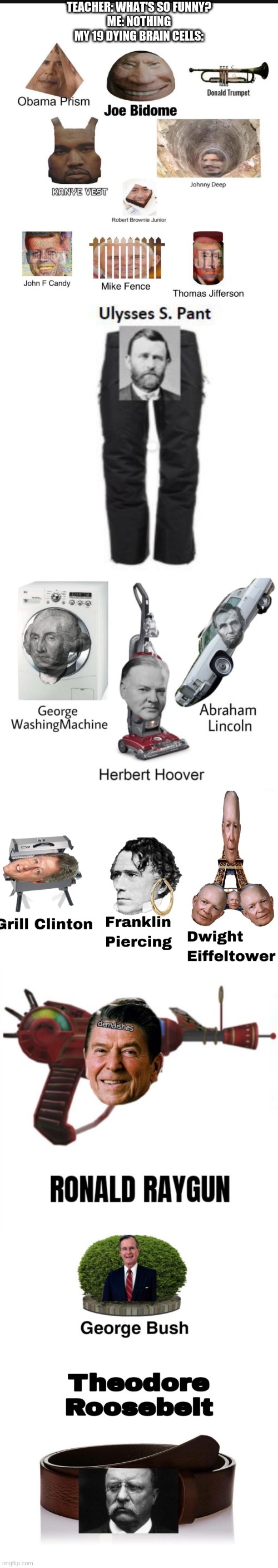 Ah yes. The U.S. presidents at last |  TEACHER: WHAT'S SO FUNNY?
ME: NOTHING
MY 19 DYING BRAIN CELLS: | image tagged in presidents,memes,funny,usa,gifs,barney will eat all of your delectable biscuits | made w/ Imgflip meme maker