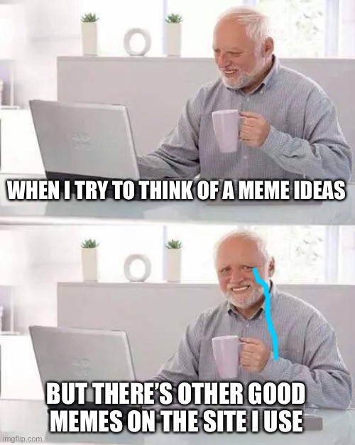 When you have no meme ideas | WHEN I TRY TO THINK OF A MEME IDEAS; BUT THERE’S OTHER GOOD MEMES ON THE SITE I USE | image tagged in memes,hide the pain harold | made w/ Imgflip meme maker