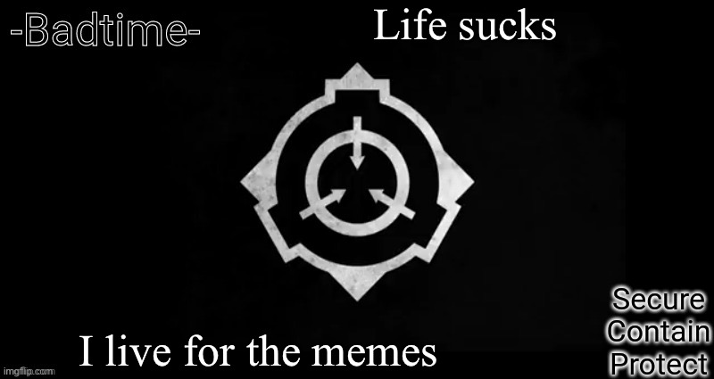 Song | Life sucks; I live for the memes | image tagged in scp template | made w/ Imgflip meme maker
