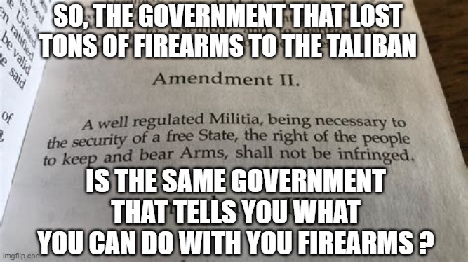 OOPS, THEY DID IT AGAIN | SO, THE GOVERNMENT THAT LOST TONS OF FIREARMS TO THE TALIBAN; IS THE SAME GOVERNMENT THAT TELLS YOU WHAT YOU CAN DO WITH YOU FIREARMS ? | image tagged in biden,dianne feinstein,2nd amendment,liberals,democrats,congress | made w/ Imgflip meme maker