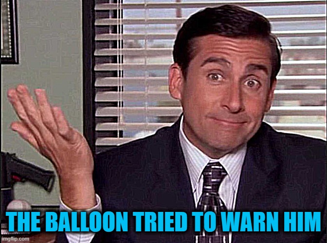 Michael Scott | THE BALLOON TRIED TO WARN HIM | image tagged in michael scott | made w/ Imgflip meme maker