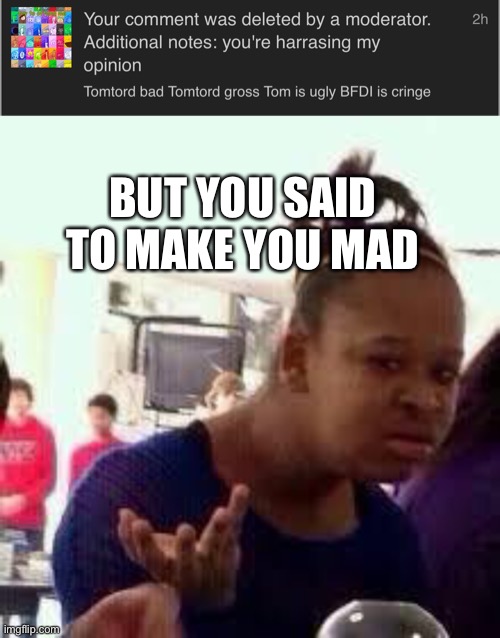 BUT YOU SAID TO MAKE YOU MAD | image tagged in bruh | made w/ Imgflip meme maker