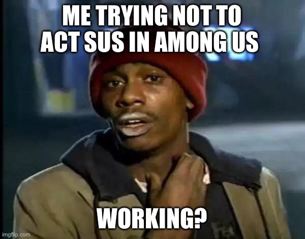 Y'all Got Any More Of That | ME TRYING NOT TO ACT SUS IN AMONG US; WORKING? | image tagged in memes,y'all got any more of that | made w/ Imgflip meme maker