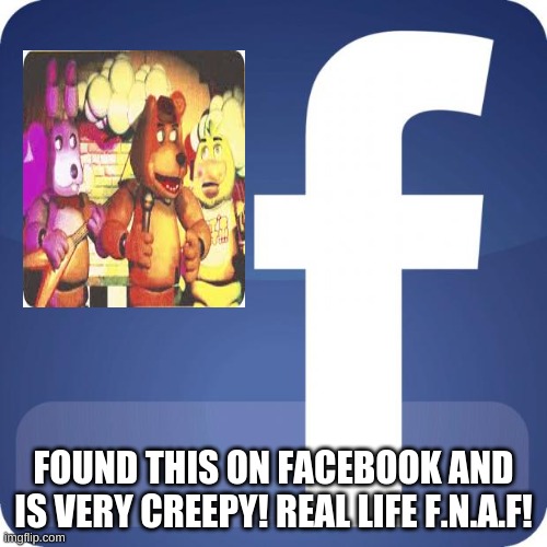 Fnaf on fackbook!? | FOUND THIS ON FACEBOOK AND IS VERY CREEPY! REAL LIFE F.N.A.F! | image tagged in facebook,fnaf | made w/ Imgflip meme maker