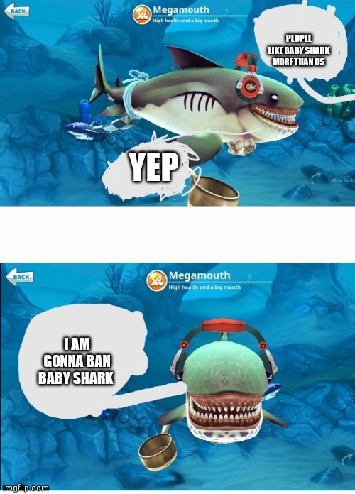 people like baby shark more than this | PEOPLE LIKE BABY SHARK MORE THAN US; YEP; I AM GONNA BAN BABY SHARK | image tagged in mega mount hungry sharks world,baby shark | made w/ Imgflip meme maker