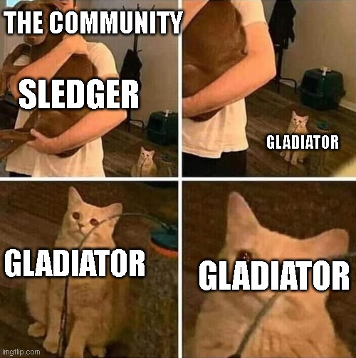 Crying cat comic | THE COMMUNITY; SLEDGER; GLADIATOR; GLADIATOR; GLADIATOR | image tagged in crying cat comic | made w/ Imgflip meme maker