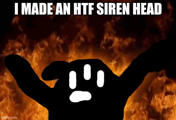 idiot in the underworld | I MADE AN HTF SIREN HEAD | image tagged in idiot in the underworld | made w/ Imgflip meme maker