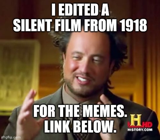 Ancient Aliens | I EDITED A SILENT FILM FROM 1918; FOR THE MEMES.
LINK BELOW. | image tagged in memes,ancient aliens,evil toddler,hide the pain harold,change my mind,roll safe think about it | made w/ Imgflip meme maker