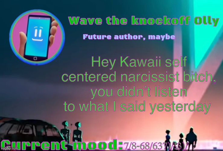 X | Hey Kawaii self centered narcissist bitch, you didn’t listen to what I said yesterday; 7/8-68/637)/!3)/ | image tagged in x | made w/ Imgflip meme maker