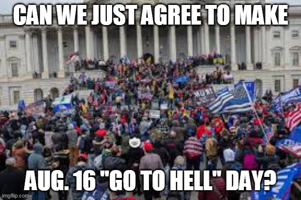 CAN WE JUST AGREE TO MAKE; AUG. 16 "GO TO HELL" DAY? | made w/ Imgflip meme maker