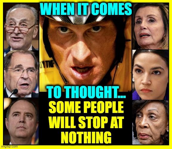 When it comes to not thinking things through: Meat D Idjits | WHEN IT COMES; TO THOUGHT... SOME PEOPLE
WILL STOP AT
NOTHING | image tagged in vince vance,lance armstrong,relentless,power hungry,democratic party,memes | made w/ Imgflip meme maker