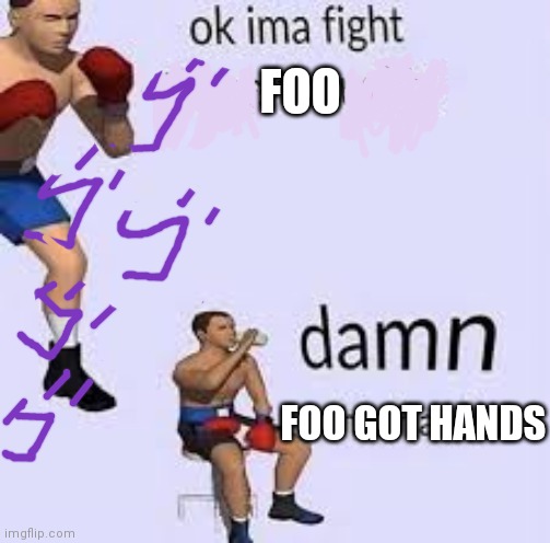 ok ima fight these thoughts | FOO; FOO GOT HANDS | image tagged in ok ima fight these thoughts | made w/ Imgflip meme maker