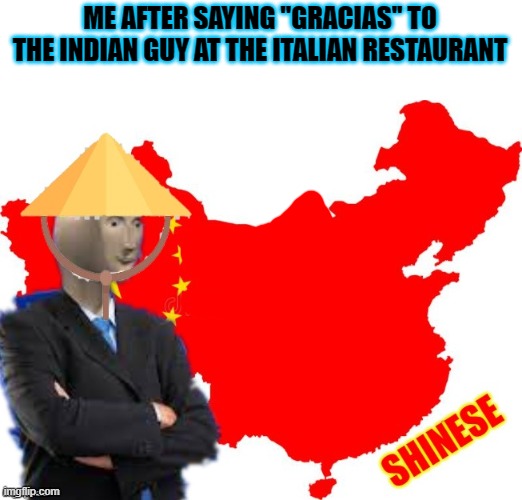 China | ME AFTER SAYING ''GRACIAS'' TO THE INDIAN GUY AT THE ITALIAN RESTAURANT | image tagged in china,memes,funny,meme man | made w/ Imgflip meme maker