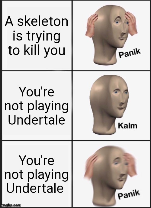 Oh shit! | A skeleton is trying to kill you; You're not playing Undertale; You're not playing Undertale | image tagged in memes,panik kalm panik | made w/ Imgflip meme maker