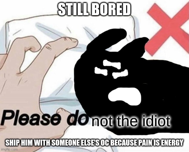 not despacito yoda, milk, spike or any other of his friends | STILL BORED; SHIP HIM WITH SOMEONE ELSE'S OC BECAUSE PAIN IS ENERGY | image tagged in please do not the idiot | made w/ Imgflip meme maker